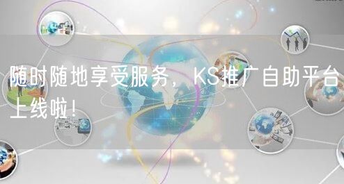 随时随地享受服务，KS推广自助平台上线啦！