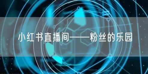 小红书直播间——粉丝的乐园