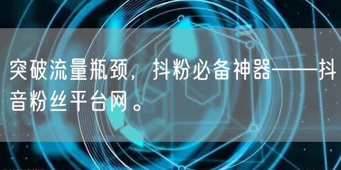 突破流量瓶颈,抖粉必备神器——抖音粉丝平台网。