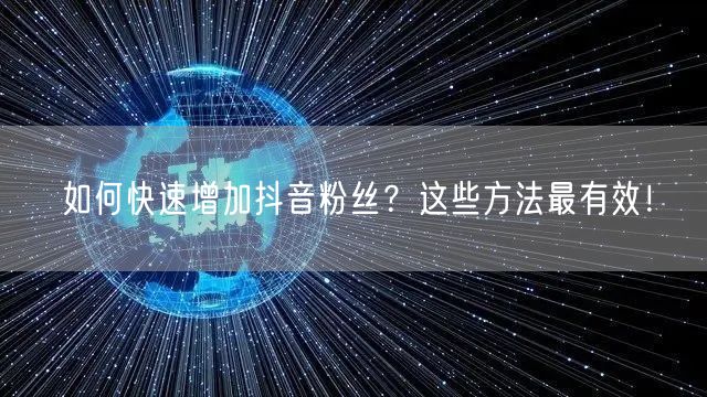 如何快速增加抖音粉丝?这些方法最有效!