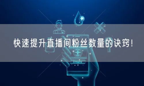 快速提升直播间粉丝数量的诀窍!