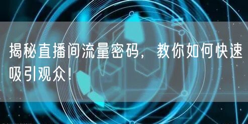揭秘直播间流量密码，教你如何快速吸引观众！