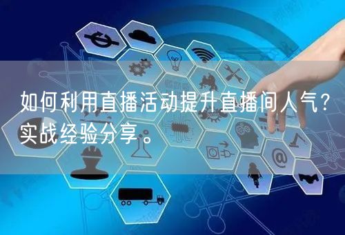 如何利用直播活动提升直播间人气?实战经验分享。