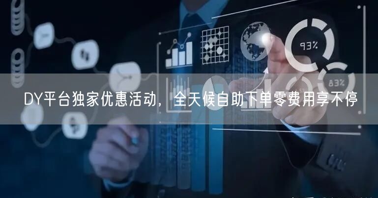 DY平台独家优惠活动，全天候自助下单零费用享不停