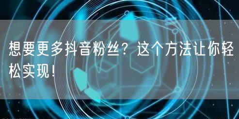 想要更多抖音粉丝？这个方法让你轻松实现！